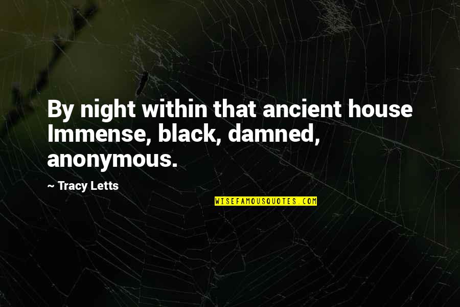 Tracy Letts Quotes By Tracy Letts: By night within that ancient house Immense, black,