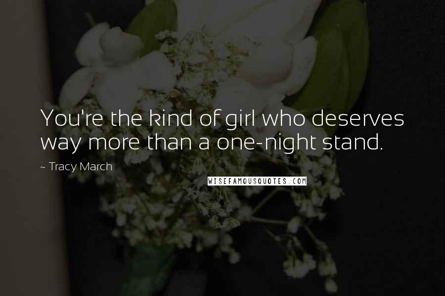 Tracy March quotes: You're the kind of girl who deserves way more than a one-night stand.