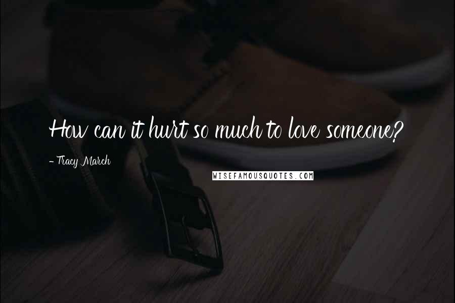 Tracy March quotes: How can it hurt so much to love someone?