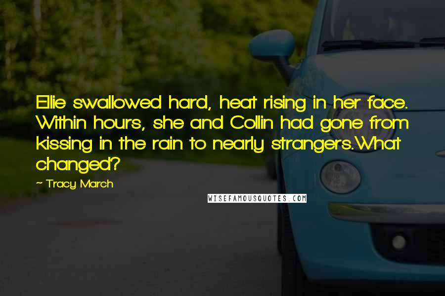 Tracy March quotes: Ellie swallowed hard, heat rising in her face. Within hours, she and Collin had gone from kissing in the rain to nearly strangers.What changed? Tracy March quotes: Ellie swallowed hard, heat rising in her face. Within hours, she and Collin had gone from kissing in the rain to nearly strangers.What changed?