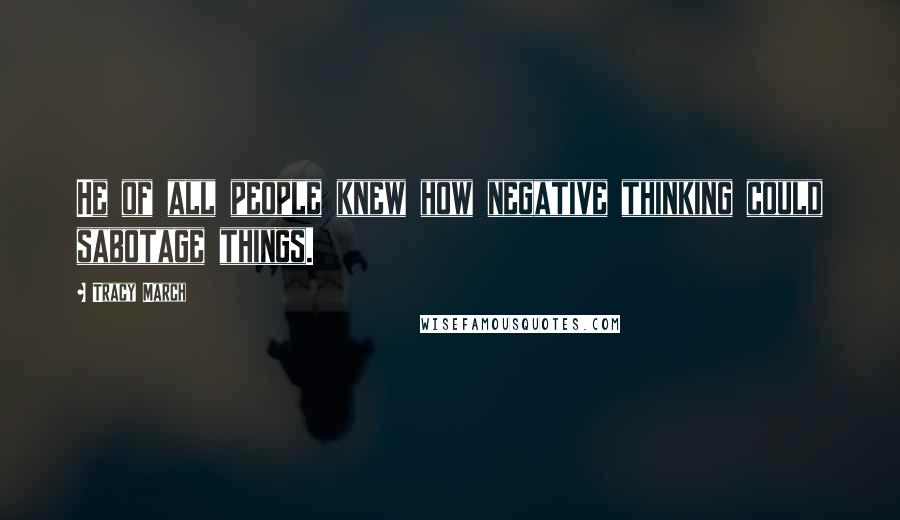 Tracy March quotes: He of all people knew how negative thinking could sabotage things.