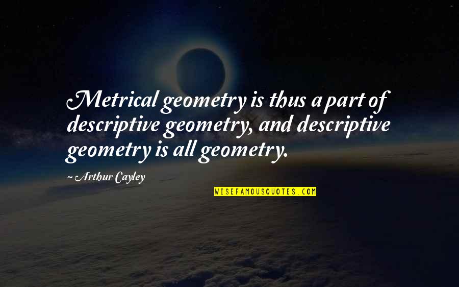 Tracy Mcconnell Quotes By Arthur Cayley: Metrical geometry is thus a part of descriptive Tracy Mcconnell Quotes By Arthur Cayley: Metrical geometry is thus a part of descriptive