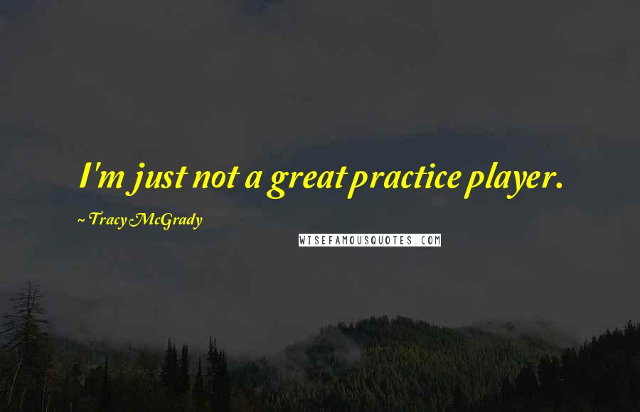 Tracy McGrady quotes: I'm just not a great practice player.