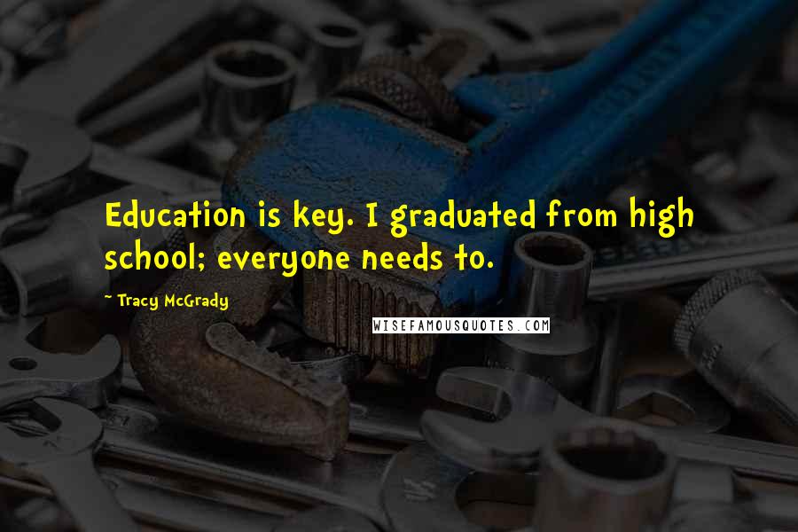 Tracy McGrady quotes: Education is key. I graduated from high school; everyone needs to.
