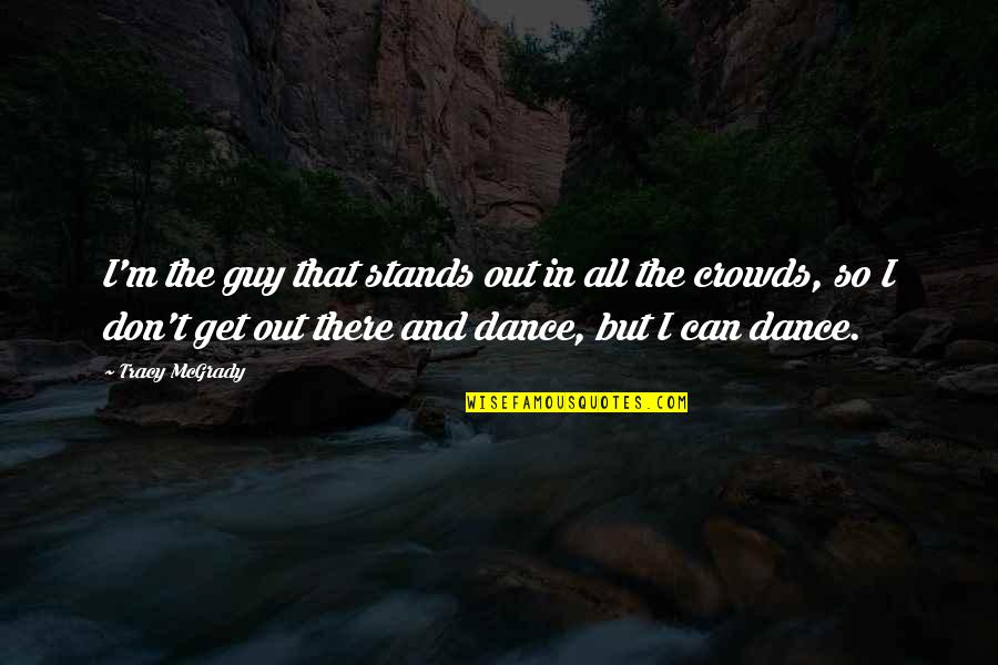 Tracy Mcgrady Quotes By Tracy McGrady: I'm the guy that stands out in all Tracy Mcgrady Quotes By Tracy McGrady: I'm the guy that stands out in all