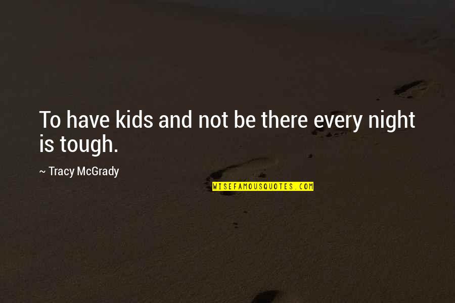 Tracy Mcgrady Quotes By Tracy McGrady: To have kids and not be there every Tracy Mcgrady Quotes By Tracy McGrady: To have kids and not be there every