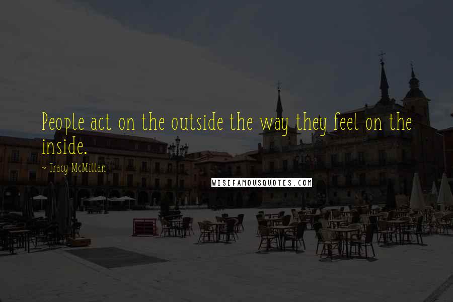 Tracy McMillan quotes: People act on the outside the way they feel on the inside.