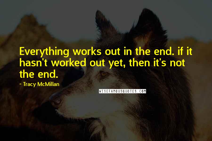 Tracy McMillan quotes: Everything works out in the end. if it hasn't worked out yet, then it's not the end.