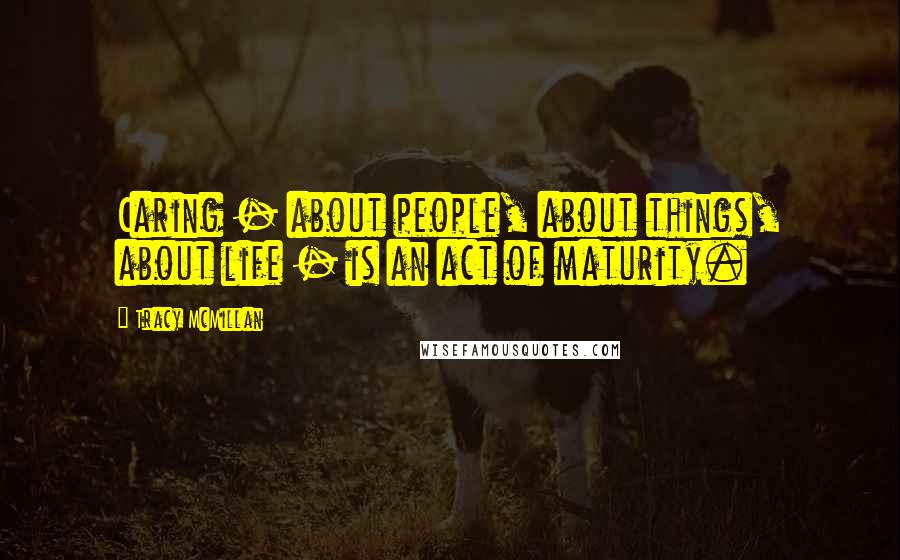 Tracy McMillan quotes: Caring - about people, about things, about life - is an act of maturity.