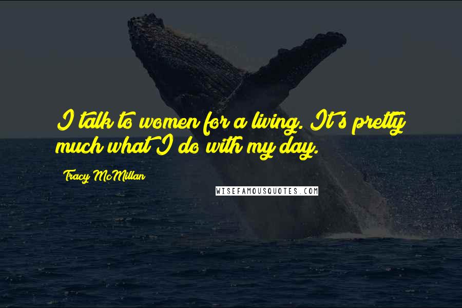 Tracy McMillan quotes: I talk to women for a living. It's pretty much what I do with my day.