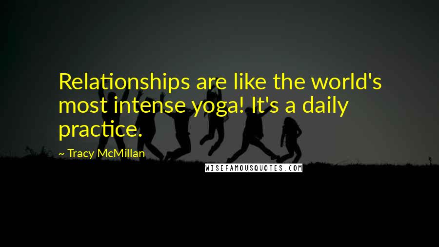 Tracy McMillan quotes: Relationships are like the world's most intense yoga! It's a daily practice.