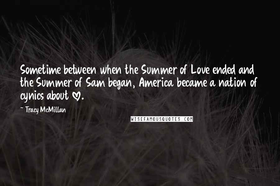 Tracy McMillan quotes: Sometime between when the Summer of Love ended and the Summer of Sam began, America became a nation of cynics about love.