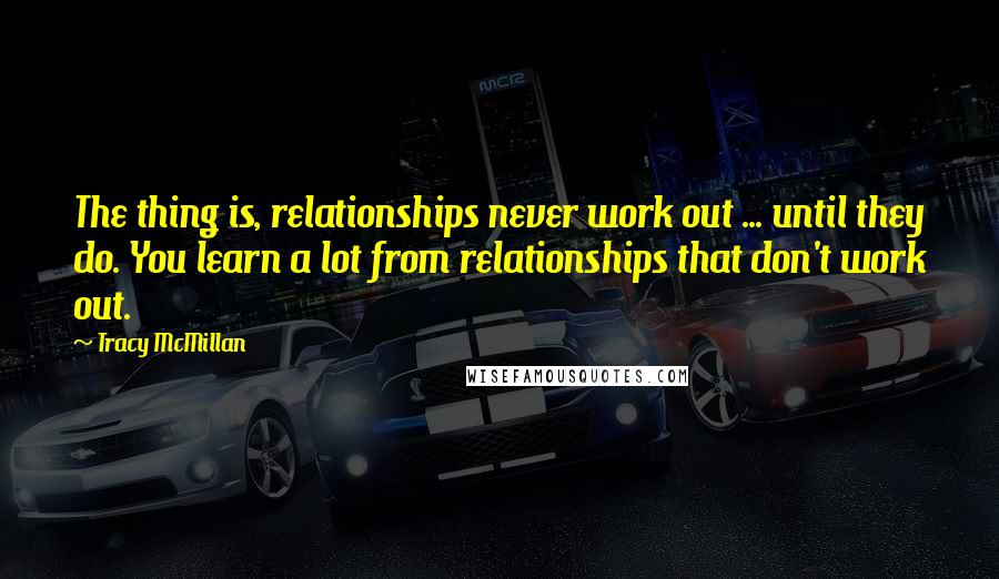 Tracy McMillan quotes: The thing is, relationships never work out ... until they do. You learn a lot from relationships that don't work out.