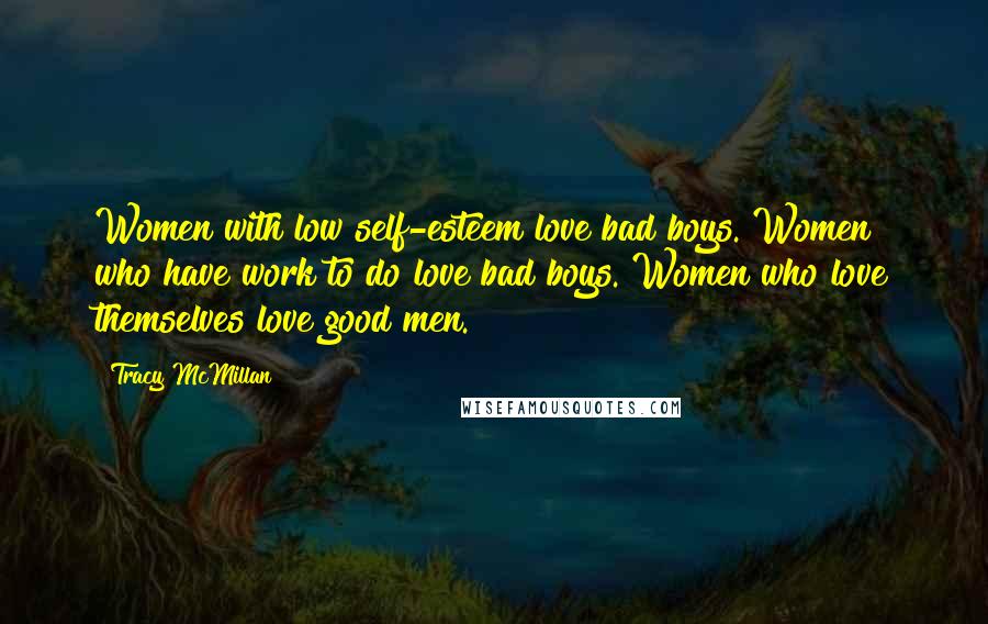 Tracy McMillan quotes: Women with low self-esteem love bad boys. Women who have work to do love bad boys. Women who love themselves love good men.