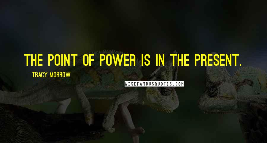 Tracy Morrow quotes: The Point of Power is in the Present.
