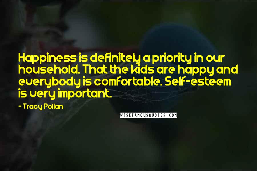 Tracy Pollan quotes: Happiness is definitely a priority in our household. That the kids are happy and everybody is comfortable. Self-esteem is very important.