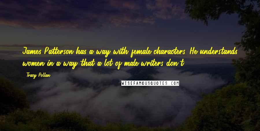 Tracy Pollan quotes: James Patterson has a way with female characters. He understands women in a way that a lot of male writers don't.