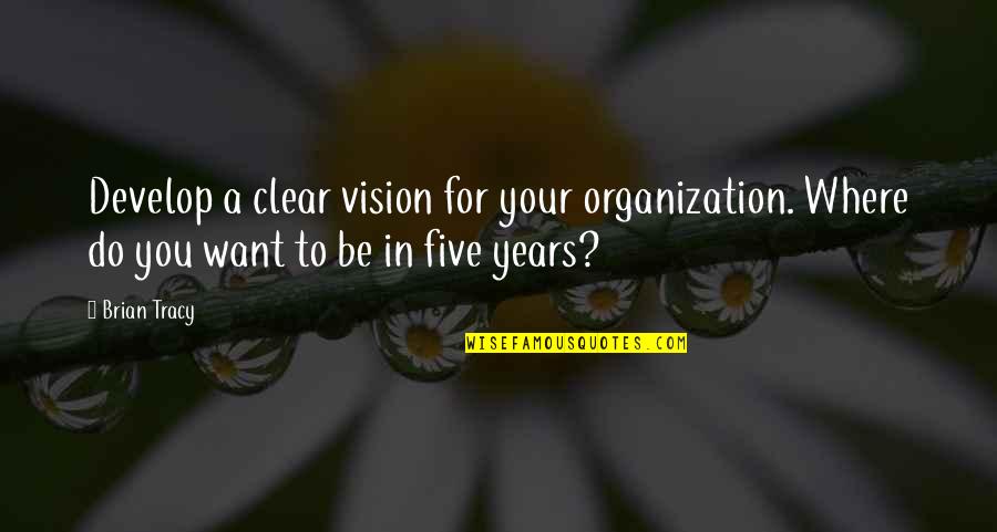 Tracy Quotes By Brian Tracy: Develop a clear vision for your organization. Where