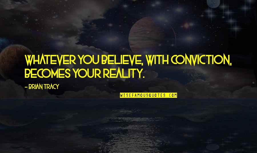 Tracy Quotes By Brian Tracy: Whatever you believe, with conviction, becomes your reality.