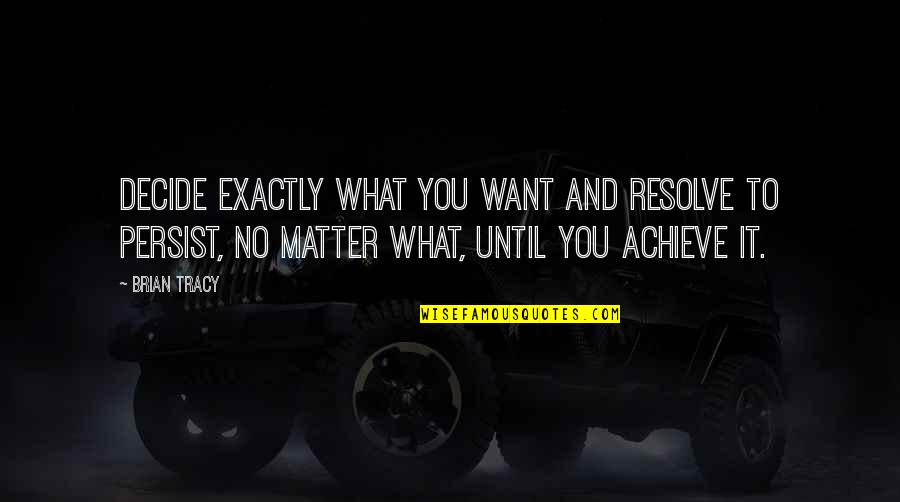 Tracy Quotes By Brian Tracy: Decide exactly what you want and resolve to