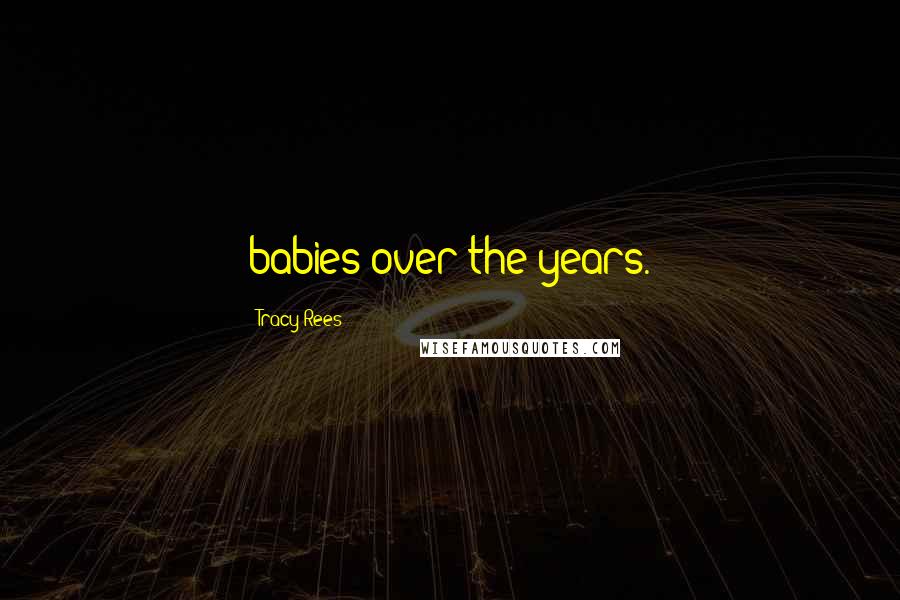 Tracy Rees quotes: babies over the years.