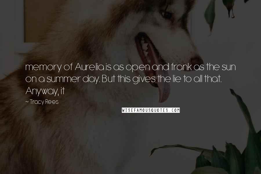 Tracy Rees quotes: memory of Aurelia is as open and frank as the sun on a summer day. But this gives the lie to all that. Anyway, it