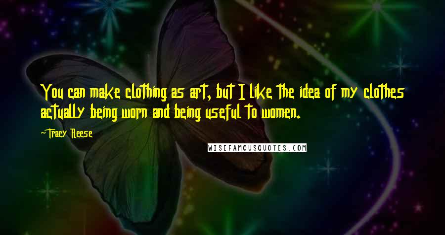 Tracy Reese quotes: You can make clothing as art, but I like the idea of my clothes actually being worn and being useful to women. Tracy Reese quotes: You can make clothing as art, but I like the idea of my clothes actually being worn and being useful to women.