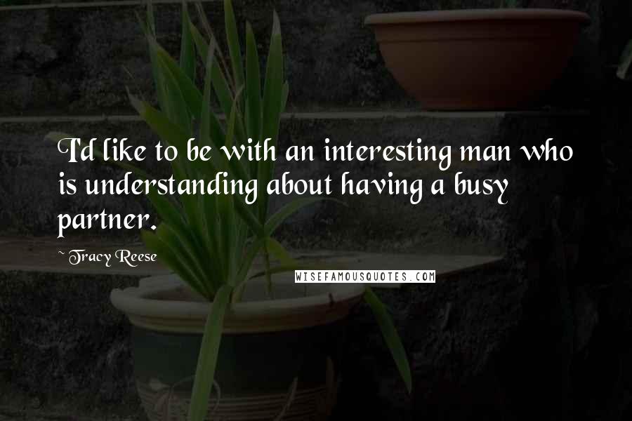 Tracy Reese quotes: I'd like to be with an interesting man who is understanding about having a busy partner.