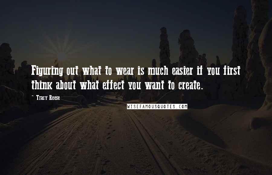 Tracy Reese quotes: Figuring out what to wear is much easier if you first think about what effect you want to create.