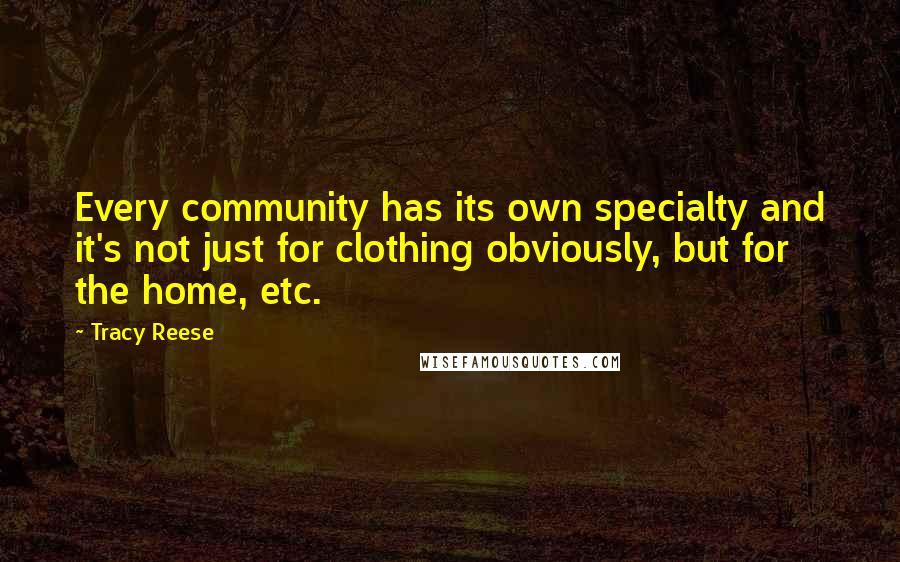Tracy Reese quotes: Every community has its own specialty and it's not just for clothing obviously, but for the home, etc.