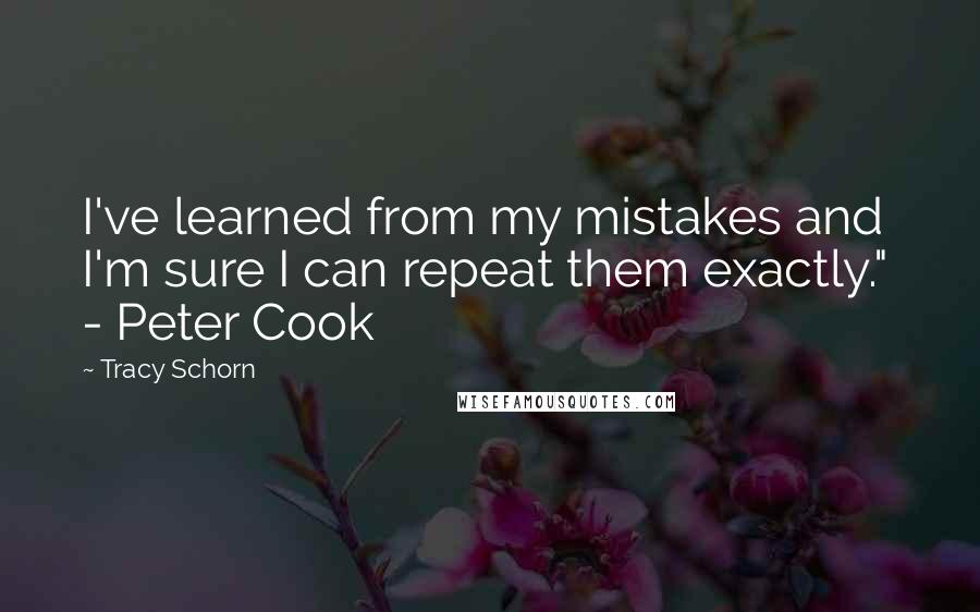 Tracy Schorn quotes: I've learned from my mistakes and I'm sure I can repeat them exactly." - Peter Cook