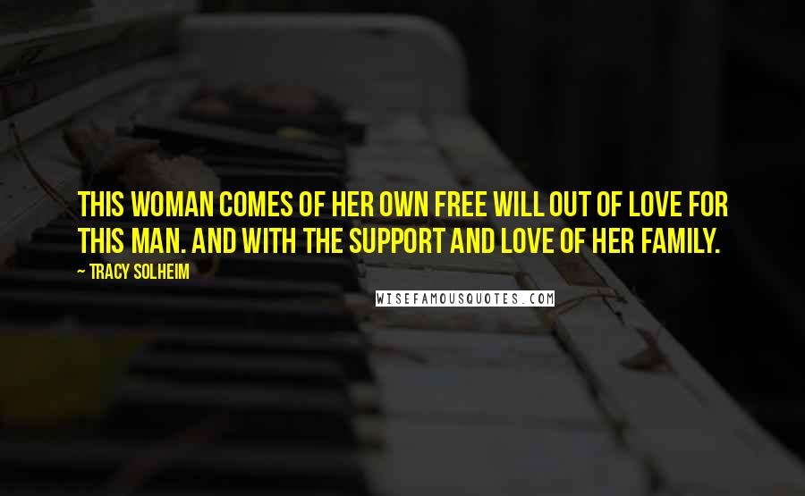 Tracy Solheim quotes: This woman comes of her own free will out of love for this man. And with the support and love of her family. Tracy Solheim quotes: This woman comes of her own free will out of love for this man. And with the support and love of her family.