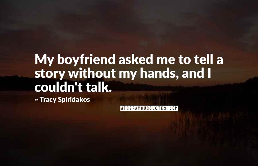 Tracy Spiridakos quotes: My boyfriend asked me to tell a story without my hands, and I couldn't talk.
