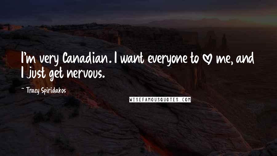 Tracy Spiridakos quotes: I'm very Canadian. I want everyone to love me, and I just get nervous.