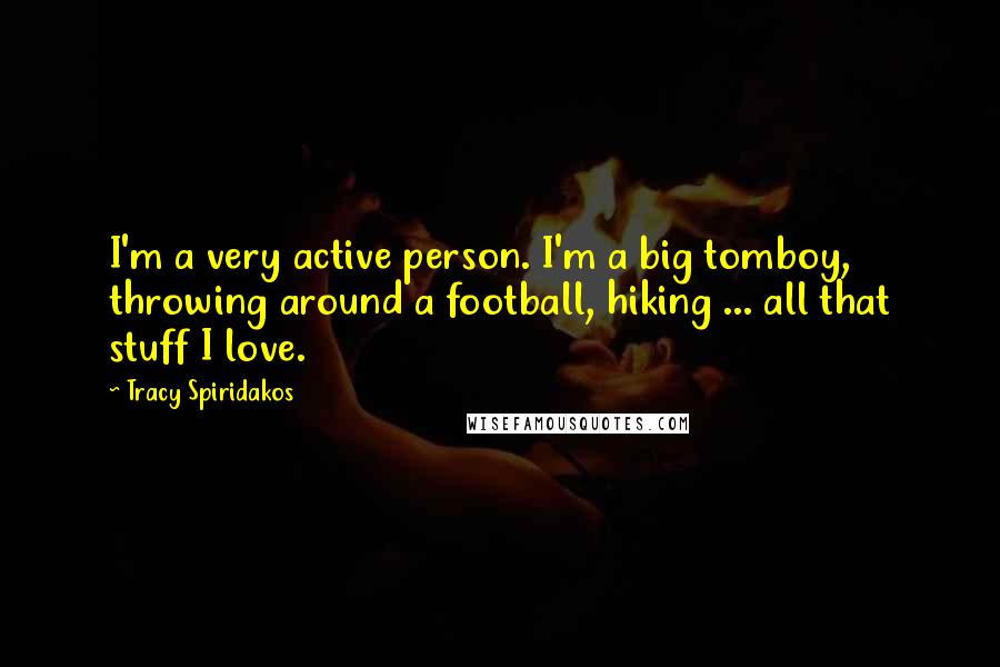 Tracy Spiridakos quotes: I'm a very active person. I'm a big tomboy, throwing around a football, hiking ... all that stuff I love.