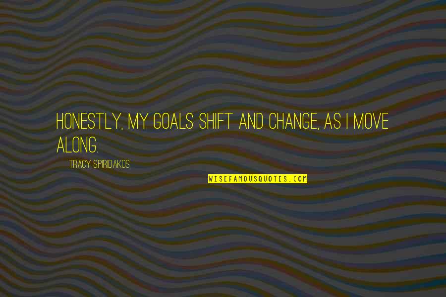 Tracy Spiridakos Quotes By Tracy Spiridakos: Honestly, my goals shift and change, as I