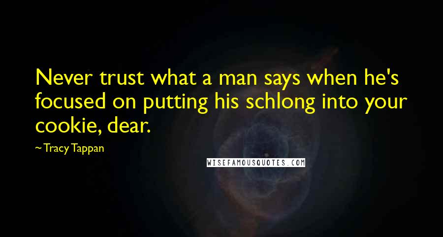 Tracy Tappan quotes: Never trust what a man says when he's focused on putting his schlong into your cookie, dear.