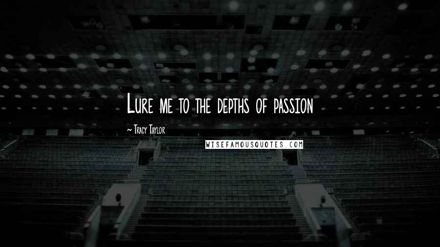 Tracy Taylor quotes: Lure me to the depths of passion