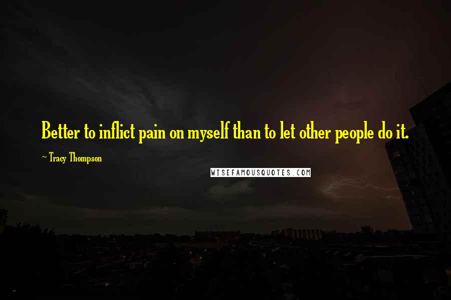 Tracy Thompson quotes: Better to inflict pain on myself than to let other people do it.