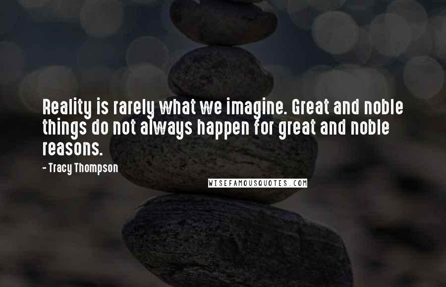 Tracy Thompson quotes: Reality is rarely what we imagine. Great and noble things do not always happen for great and noble reasons.