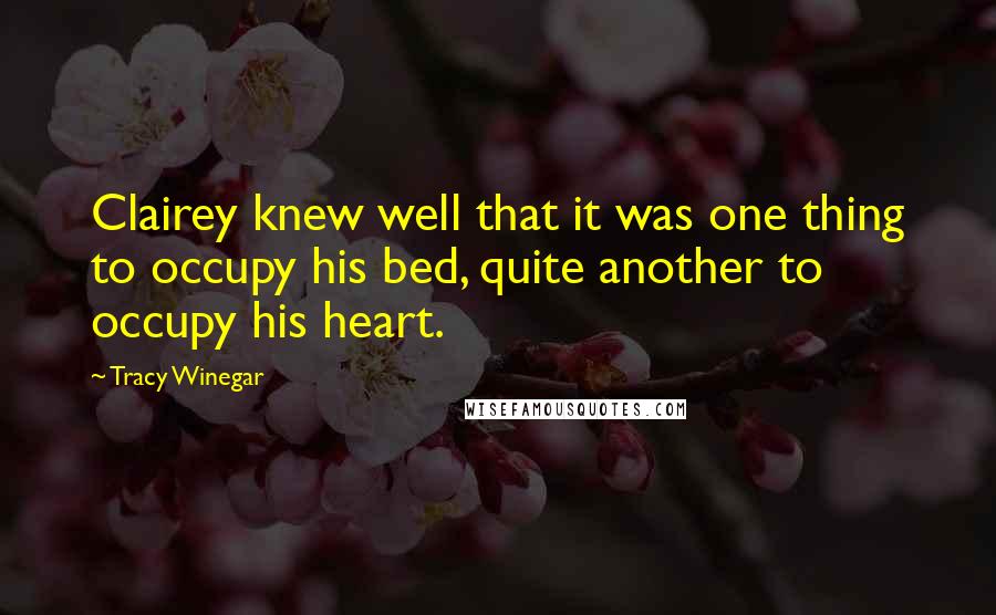 Tracy Winegar quotes: Clairey knew well that it was one thing to occupy his bed, quite another to occupy his heart.