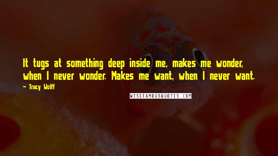 Tracy Wolff quotes: It tugs at something deep inside me, makes me wonder, when I never wonder. Makes me want, when I never want.
