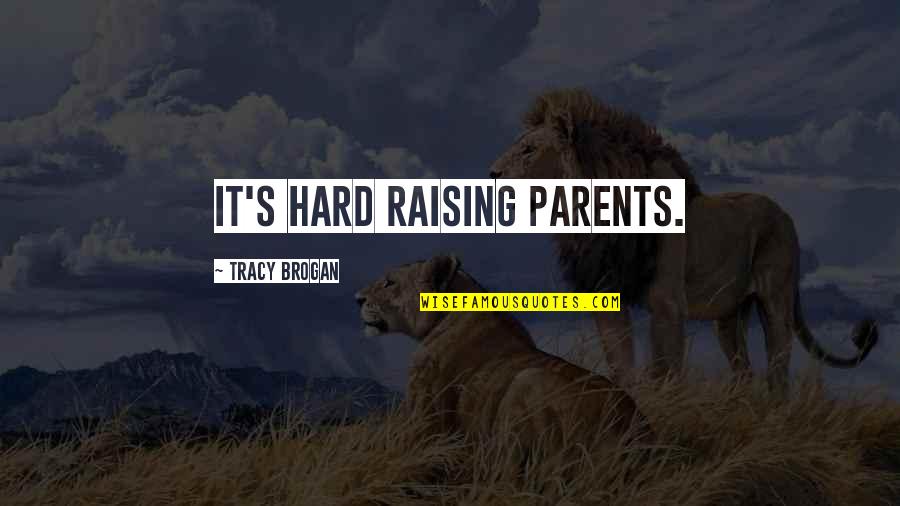 Tracy's Quotes By Tracy Brogan: It's hard raising parents.