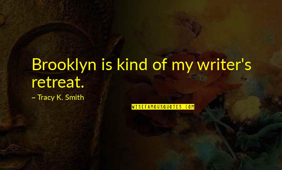 Tracy's Quotes By Tracy K. Smith: Brooklyn is kind of my writer's retreat.