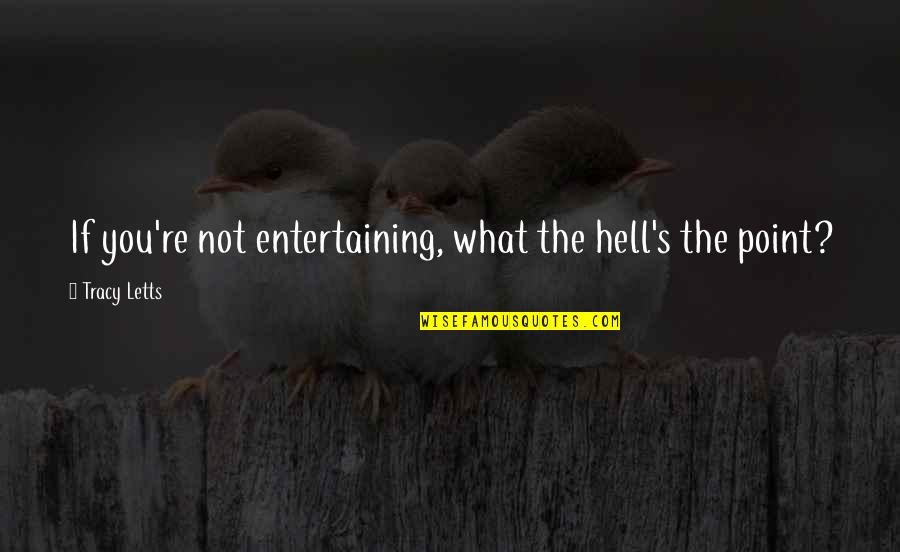 Tracy's Quotes By Tracy Letts: If you're not entertaining, what the hell's the