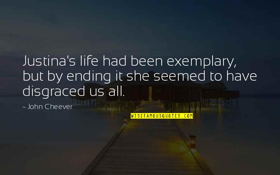 Tracysdogs Quotes By John Cheever: Justina's life had been exemplary, but by ending