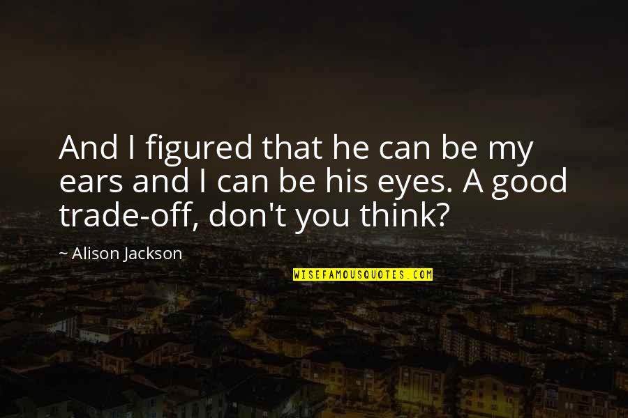Trade Off Quotes By Alison Jackson: And I figured that he can be my