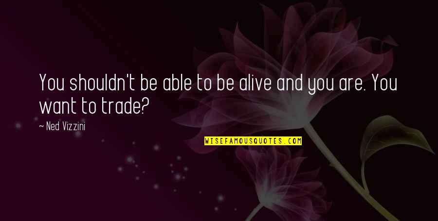 Trade Off Quotes By Ned Vizzini: You shouldn't be able to be alive and