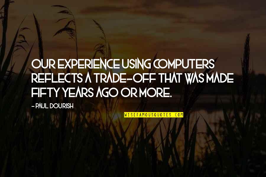 Trade Off Quotes By Paul Dourish: Our experience using computers reflects a trade-off that