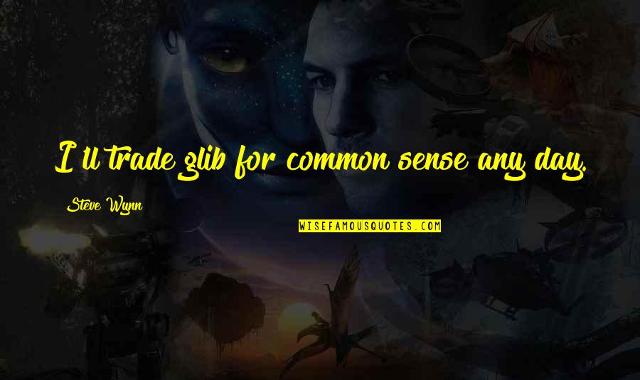 Trade Off Quotes By Steve Wynn: I'll trade glib for common sense any day.